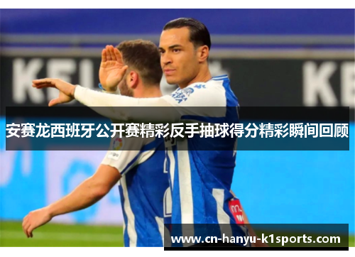 安赛龙西班牙公开赛精彩反手抽球得分精彩瞬间回顾