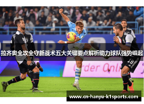 拉齐奥全攻全守新战术五大关键要点解析助力球队强势崛起