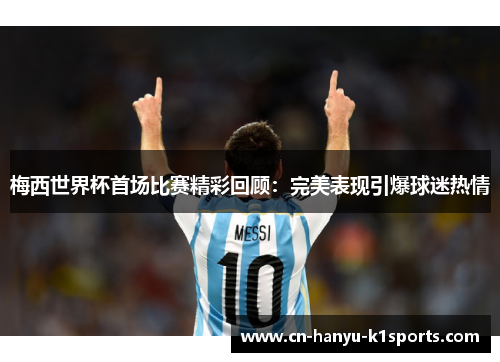 梅西世界杯首场比赛精彩回顾：完美表现引爆球迷热情