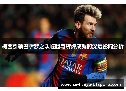 梅西引领巴萨梦之队崛起与辉煌成就的深远影响分析