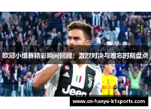 欧冠小组赛精彩瞬间回顾：激烈对决与难忘时刻盘点
