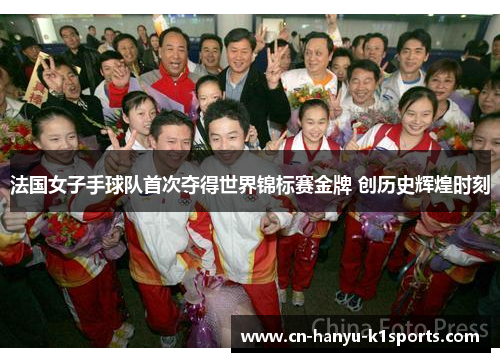 法国女子手球队首次夺得世界锦标赛金牌 创历史辉煌时刻