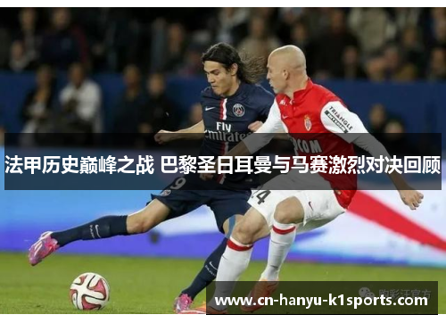 法甲历史巅峰之战 巴黎圣日耳曼与马赛激烈对决回顾
