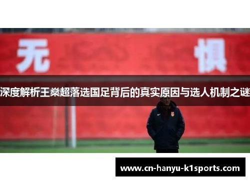 深度解析王燊超落选国足背后的真实原因与选人机制之谜