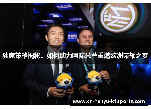 独家策略揭秘：如何助力国际米兰重燃欧洲荣耀之梦