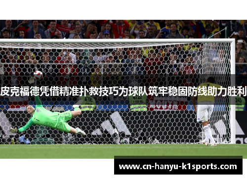 皮克福德凭借精准扑救技巧为球队筑牢稳固防线助力胜利