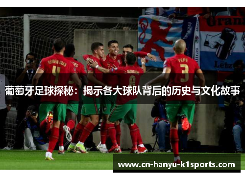 葡萄牙足球探秘：揭示各大球队背后的历史与文化故事