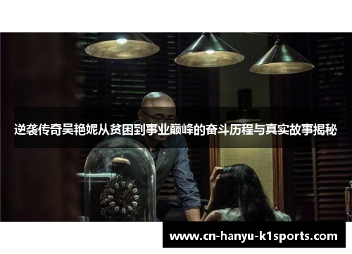 逆袭传奇吴艳妮从贫困到事业巅峰的奋斗历程与真实故事揭秘