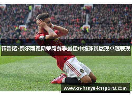 布鲁诺·费尔南德斯荣膺赛季最佳中场球员展现卓越表现