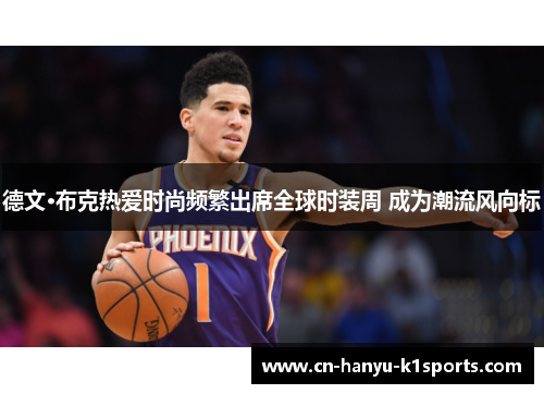 德文·布克热爱时尚频繁出席全球时装周 成为潮流风向标