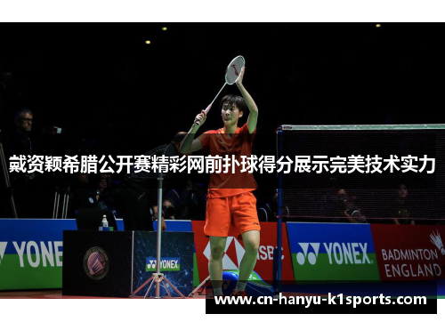 戴资颖希腊公开赛精彩网前扑球得分展示完美技术实力