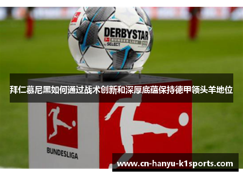 拜仁慕尼黑如何通过战术创新和深厚底蕴保持德甲领头羊地位