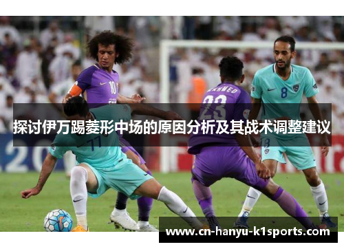 探讨伊万踢菱形中场的原因分析及其战术调整建议