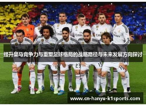 提升皇马竞争力与重塑足球格局的战略路径与未来发展方向探讨
