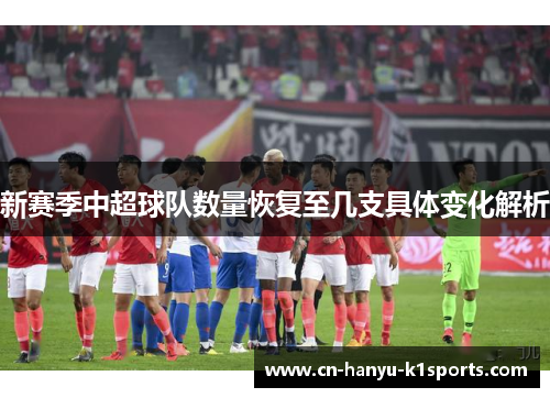 新赛季中超球队数量恢复至几支具体变化解析