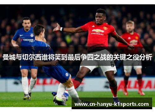 曼城与切尔西谁将笑到最后争四之战的关键之役分析