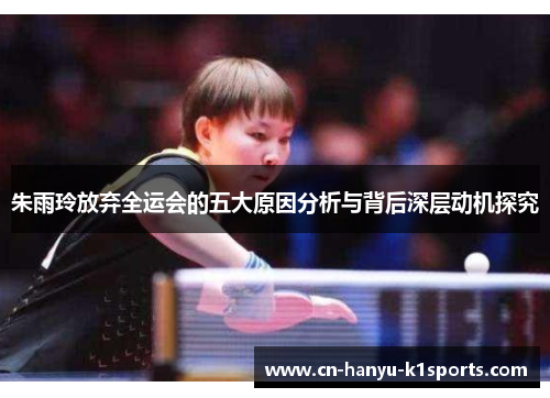 朱雨玲放弃全运会的五大原因分析与背后深层动机探究