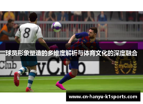 球员形象塑造的多维度解析与体育文化的深度融合