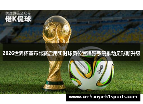 2026世界杯宣布比赛启用实时球员位置追踪系统推动足球新升级