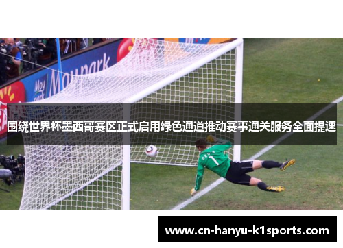 围绕世界杯墨西哥赛区正式启用绿色通道推动赛事通关服务全面提速 围绕世界杯墨西哥赛区正式启用绿色通道推动赛事通关服务全面提速