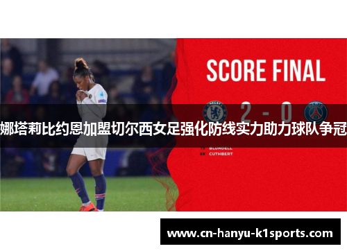 娜塔莉比约恩加盟切尔西女足强化防线实力助力球队争冠