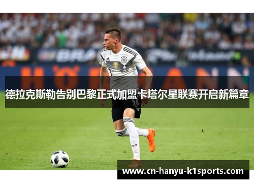 德拉克斯勒告别巴黎正式加盟卡塔尔星联赛开启新篇章 德拉克斯勒告别巴黎正式加盟卡塔尔星联赛开启新篇章