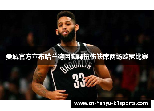 曼城官方宣布哈兰德因脚踝扭伤缺席两场欧冠比赛