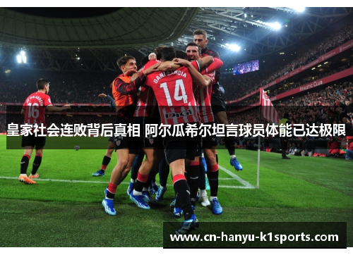 皇家社会连败背后真相 阿尔瓜希尔坦言球员体能已达极限