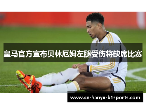 皇马官方宣布贝林厄姆左腿受伤将缺席比赛