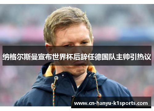 纳格尔斯曼宣布世界杯后辞任德国队主帅引热议