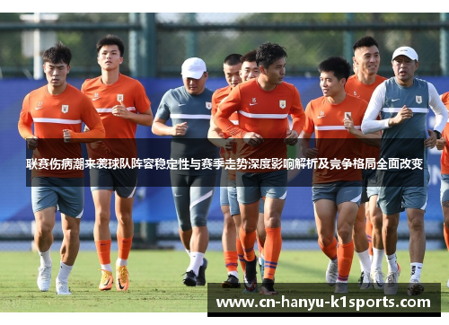联赛伤病潮来袭球队阵容稳定性与赛季走势深度影响解析及竞争格局全面改变