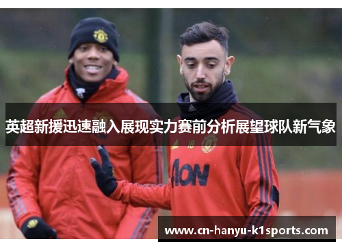 英超新援迅速融入展现实力赛前分析展望球队新气象