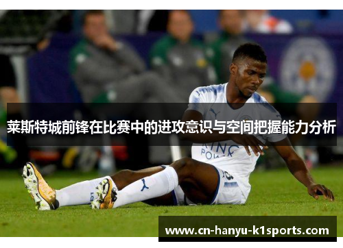莱斯特城前锋在比赛中的进攻意识与空间把握能力分析