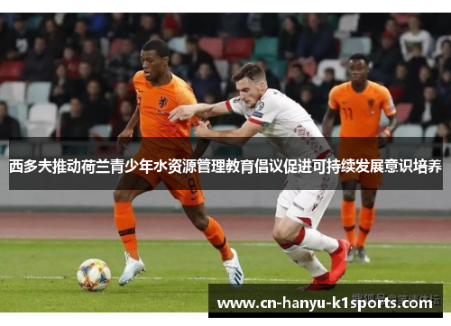 西多夫推动荷兰青少年水资源管理教育倡议促进可持续发展意识培养