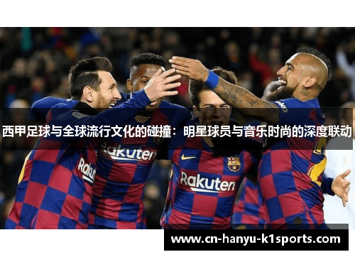 西甲足球与全球流行文化的碰撞：明星球员与音乐时尚的深度联动