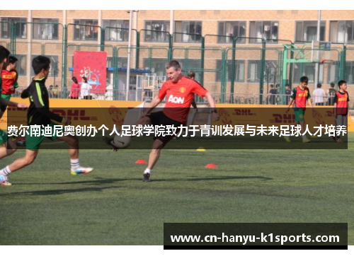 费尔南迪尼奥创办个人足球学院致力于青训发展与未来足球人才培养
